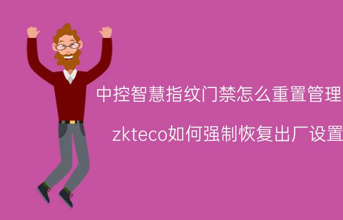 中控智慧指纹门禁怎么重置管理员 zkteco如何强制恢复出厂设置？